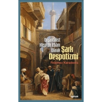 Oryantalist Klişe Bir İthâm Olarak Şark Despotizmi