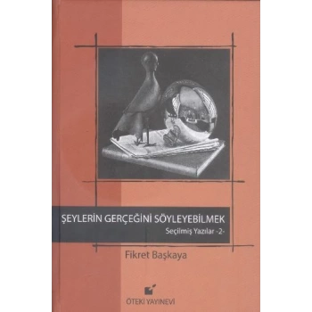 Şeylerin Gerçeğini Söyleyebilmek / Seçilmiş Yazılar 2