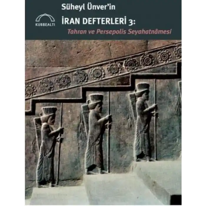 Süheyl Ünver’in İran Defterleri 3:  Tahran ve Persepolis  Seyahatnâmesi