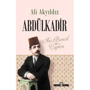 Abdülkadir: Asi, Bencil ve Çapkın