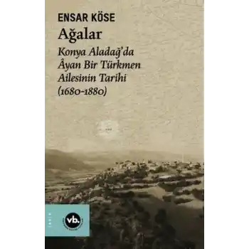Ağalar: Konya Aladağda Ayan Bir Türkmen Ailesinin Tarihi 1680-1880