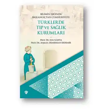 Bilimin Işığında Başlangıçtan Cumhuriyete Türklerde Tıp Ve Sağlık Kurumları