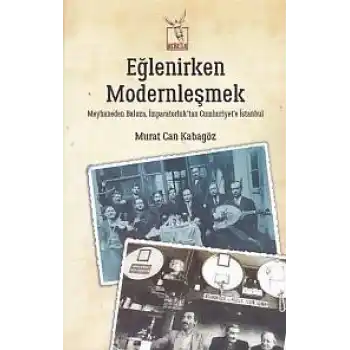 Eğlenirken Modernleşmek Meyhaneden Baloza İmparatorluktan Cumhuriyete İstanbul