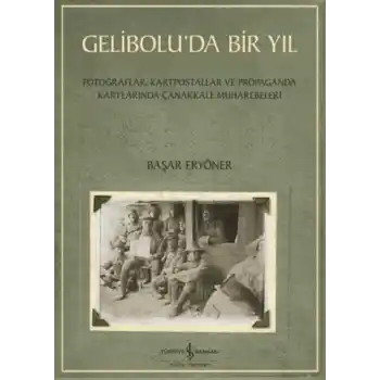 Gelibolu’da Bir Yıl/ Fotoğraflar, Kartpostallar ve Propaganda Kartlarında Çanakkale Muharebeleri