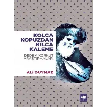 Kolca Kopuzdan Kılca Kaleme - Dedem Korkut Araştırmaları