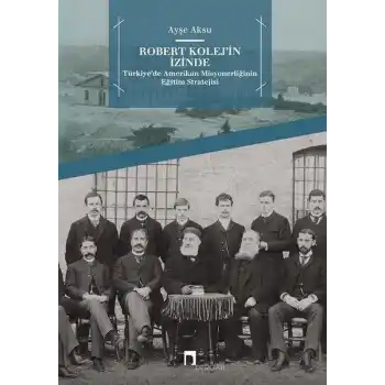 Robert Kolejin İzinde -  Türkiye’de Amerikan Misyonerliğinin Eğitim Stratejisi