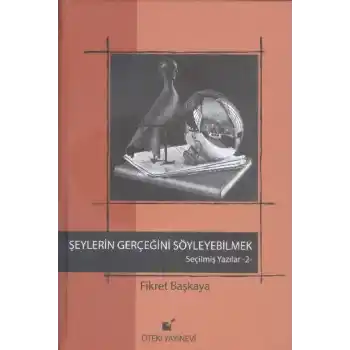 Şeylerin Gerçeğini Söyleyebilmek / Seçilmiş Yazılar 2
