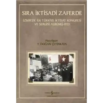 Sıra İktisadi Zaferde - İzmir’de İlk Türkiye İktisat Kongresi ve Sergisi Albümü - 1923