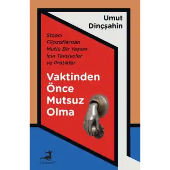 Vaktinden Önce Mutsuz Olma - Stoacı Filozoflardan Mutlu Bir Yaşam İçin Tavsiyeler ve Pratikler