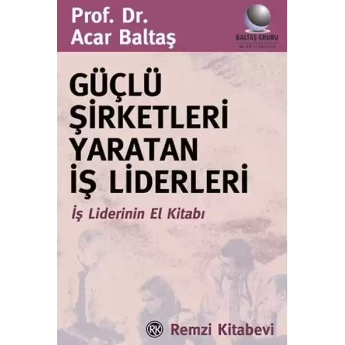 Güçlü Şirketleri Yaratan İş Liderleri İş Liderlerinin El Kitabı