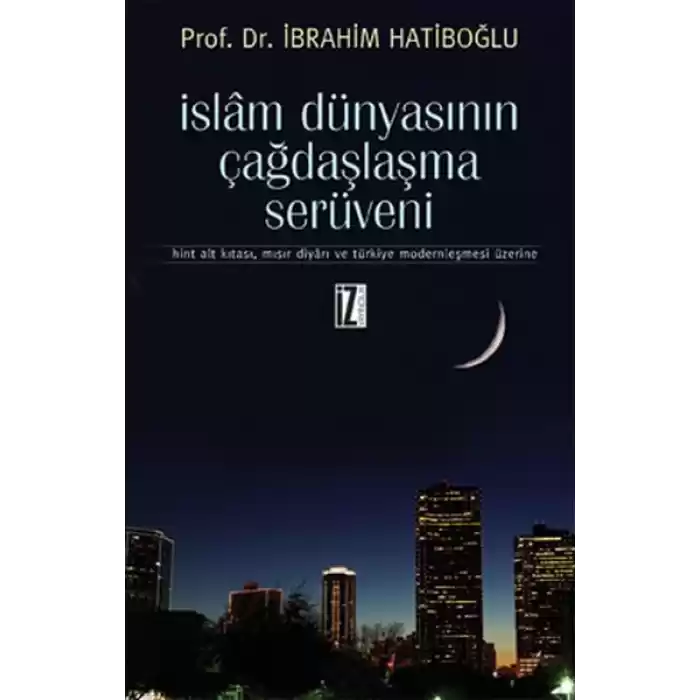 İslam Dünyasının Çağdaşlaşma Serüveni  Hint Alt Kıtası, Mısır Diyarı ve Türkiye Modernleşmesi Üz