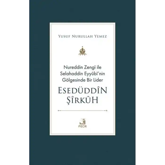 Nureddin Zengi ile Selahaddin Eyyubi’nin Gölgesinde Bir Lider Esedüddin Şirkuh