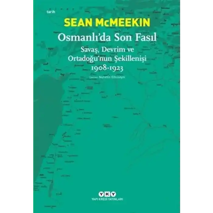 Osmanlı’da Son Fasıl-Savaş, Devrim ve Ortadoğu’nun Şekillenişi 1908-1923