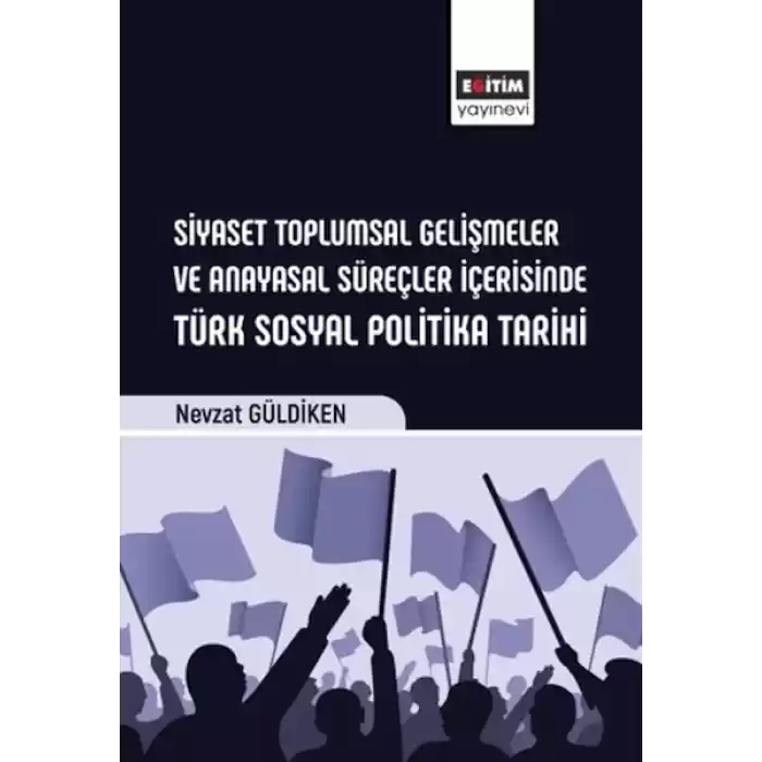 Siyaset Toplumsal Gelişmeler Ve Anayasal Süreçler İçerisinde Türk Sosyal Politika Tarihi