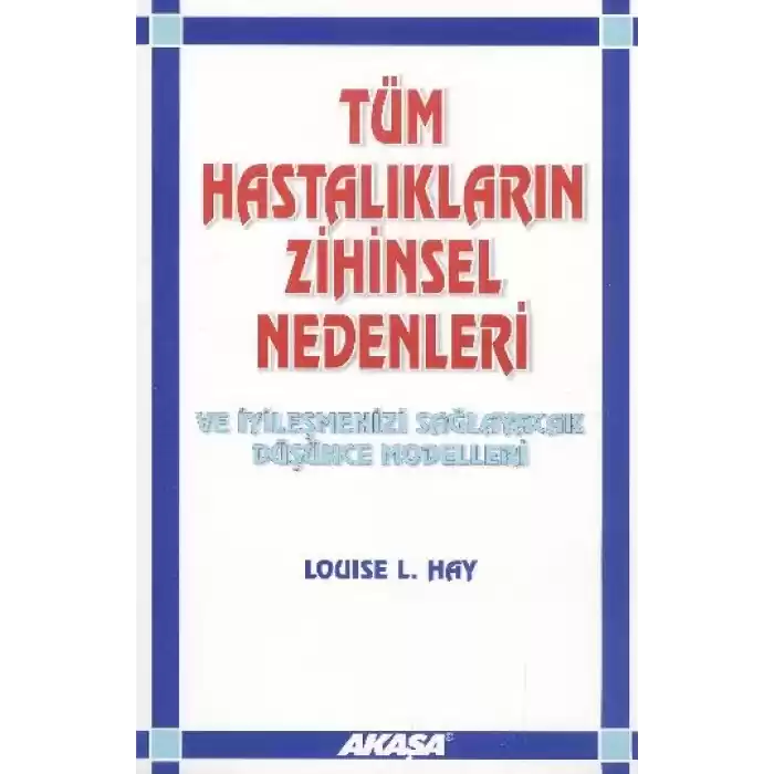 Tüm Hastalıkların Zihinsel Nedenleri ve İyileşmenizi Sağlayacak Düşünce Modelleri