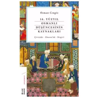 16. Yüzyıl Osmanlı Düşüncesinin Kaynakları - Çivizâde - Ebussu’ûd - Birgivî
