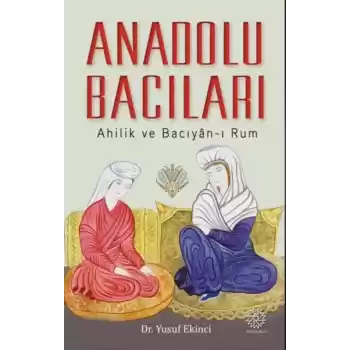 Anadolu Bacıları: Ahilik ve Bacıyan-ı Rum