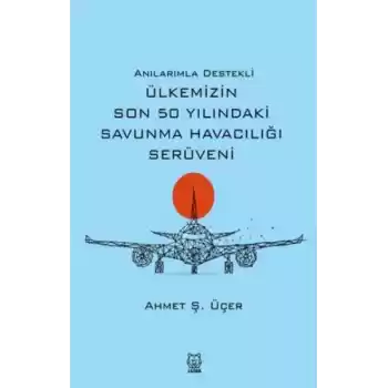Anılarımla Destekli Ülkemizin Son 50 Yılındaki Savunma Havacılığı Serüveni