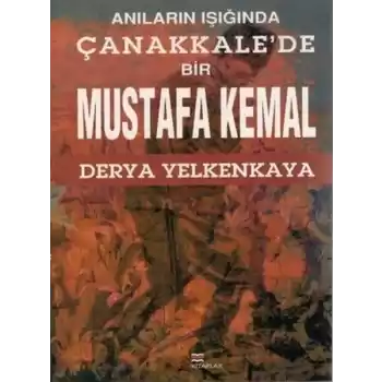 Anıların Işığında Çanakkalede Bir Mustafa Kemal