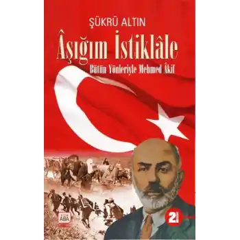 Aşığım İstiklâle - Bütün Yönleriyle Mehmed Âkif