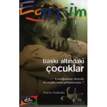 Baskı Altındaki Çocuklar Çocuğunuzu Stressiz ve Mutlu Nasıl Yetiştirirsiniz?