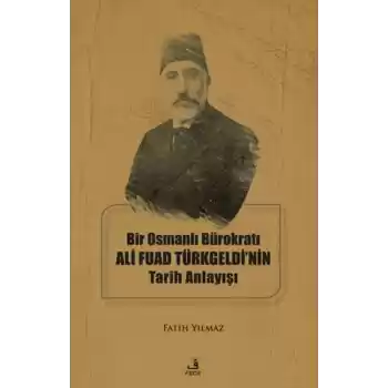 Bir Osmanlı Bürokratı Ali Fuad Türkgeldi’nin Tarih Anlayışı