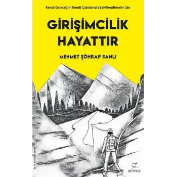 Girişimcilik Hayattır - Kendi Geleceğini Kendi Çabalarıyla Şekillendirenler İçin