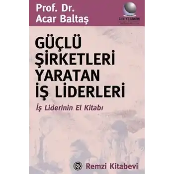 Güçlü Şirketleri Yaratan İş Liderleri İş Liderlerinin El Kitabı