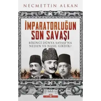 İmparatorluğun Son Savaşı - Birinci Dünya Savaşına Neden ve Nasıl Girdik?