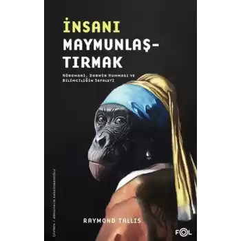 İnsanı Maymunlaştırmak –Nöromani, Darwin Humması ve Bilimciliğin Sefaleti–