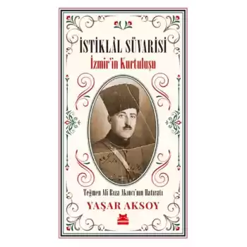 İstiklal Süvarisi - İzmirin Kurtuluşu - Teğmen Ali Rıza Akıncı’nın Hatıratı
