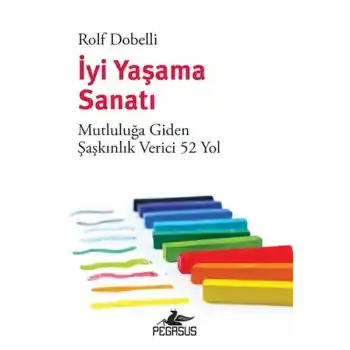 İyi Yaşama Sanatı: Mutluluğa Giden Şaşkınlık Verici 52 Yol