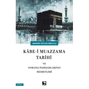 Kabe-i Muazzama Tarihi ve Osmanlı Padişahlarının Hizmetleri