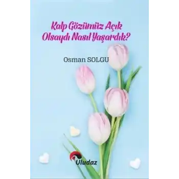 Kalp Gözümüz Açık Olsaydı Nasıl Yaşardık?