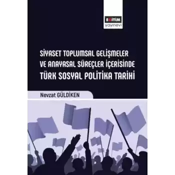 Siyaset Toplumsal Gelişmeler Ve Anayasal Süreçler İçerisinde Türk Sosyal Politika Tarihi