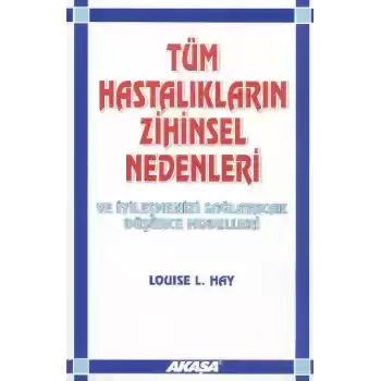 Tüm Hastalıkların Zihinsel Nedenleri ve İyileşmenizi Sağlayacak Düşünce Modelleri