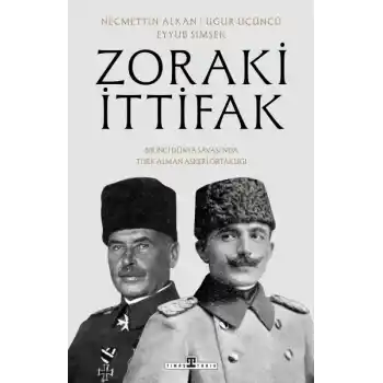Zoraki İttifak & Birinci Dünya Savaşı’nda Türk-Alman Askerî Ortaklığı
