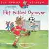 İlk Okuma Kitabım - Elif Futbol Oynuyor