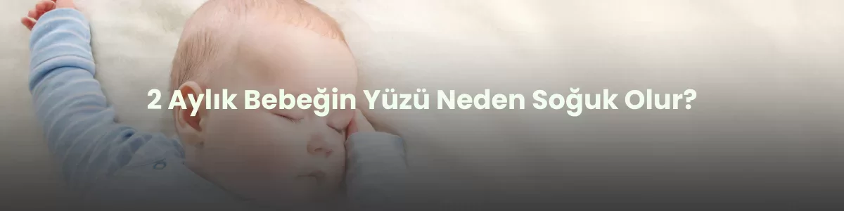 2 aylık bebeğin yüzü neden soğuk olur