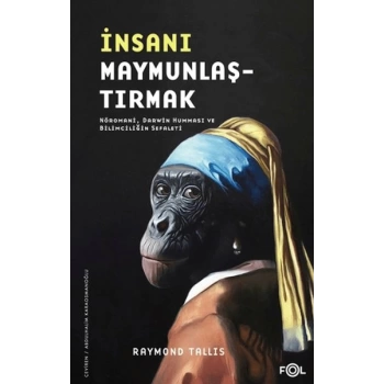 İnsanı Maymunlaştırmak –Nöromani, Darwin Humması ve Bilimciliğin Sefaleti–
