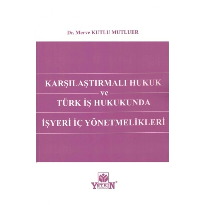 Karşılaştırmalı Hukuk Ve Türk Iş Hukukunda Işyeri Iç Yönetmelikleri