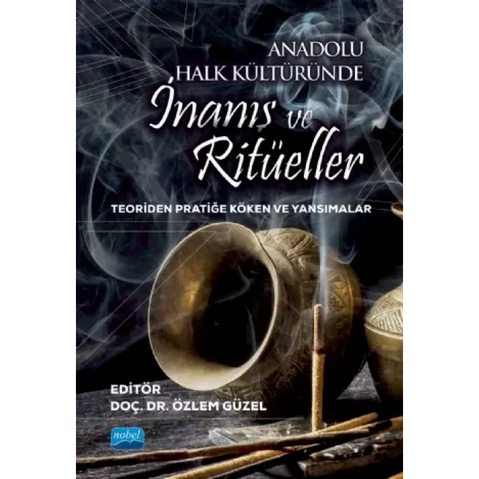 ANADOLU HALK KÜLTÜRÜNDE İNANIŞ VE RİTÜELLER - Teoriden Pratiğe Köken ve Yansımalar