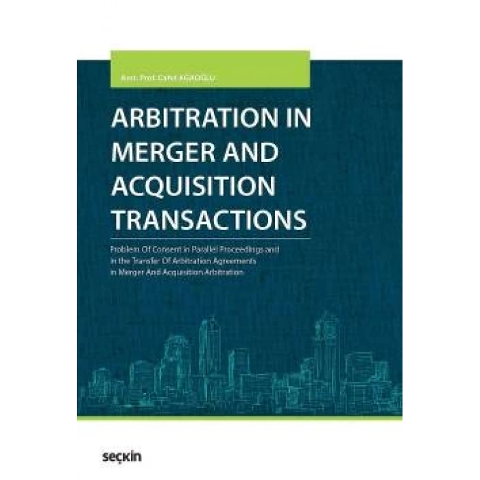 Arbitration in Merger and Acquisition Transactions Problem Of Consent in Parallel Proceedings and in the Transfer Of Arbitration Agreements in Merger And Acquisition Arbitration