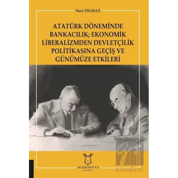 Atatürk Döneminde Bankacılık; Ekonomik Liberalizmden Devletçilik Politikasına Geçiş ve Günümüze Etkileri
