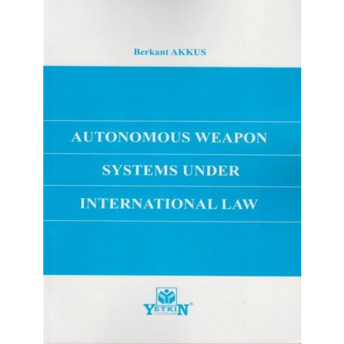 Autonomous Weapon Systems Under International Law - Berkant Akkus