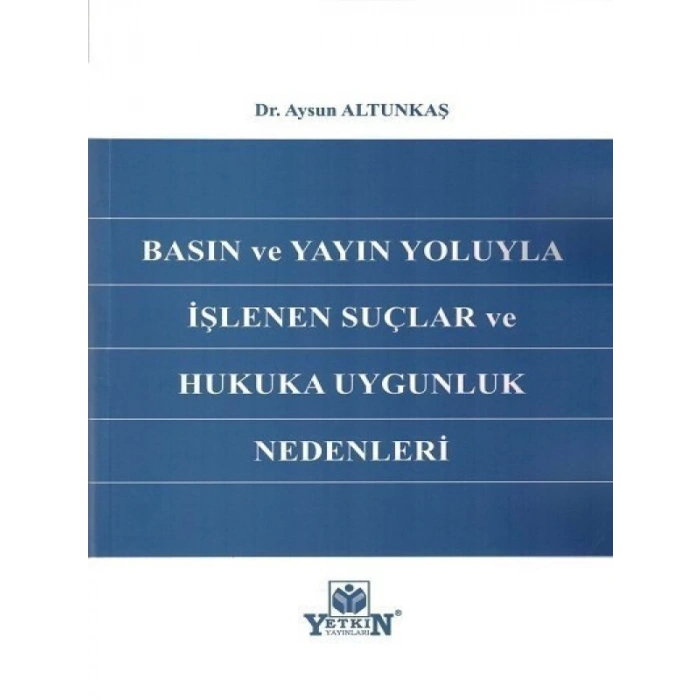 Basın ve Yayın Yoluyla İşlenen Suçlar ve Hukuka Uygunluk Nedenleri - Aysun Altunkaş