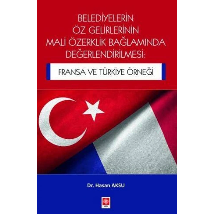 Belediyelerin Öz Gelirlerinin Mali Özerklik Bağlamında Değerlendirilmesi: Fransa ve Türkiye Örneği Hasan Aksu
