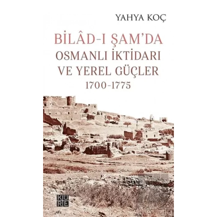 Bilad-ı Şam’da Osmanlı İktidarı ve Yerel Güçler 1700-1775