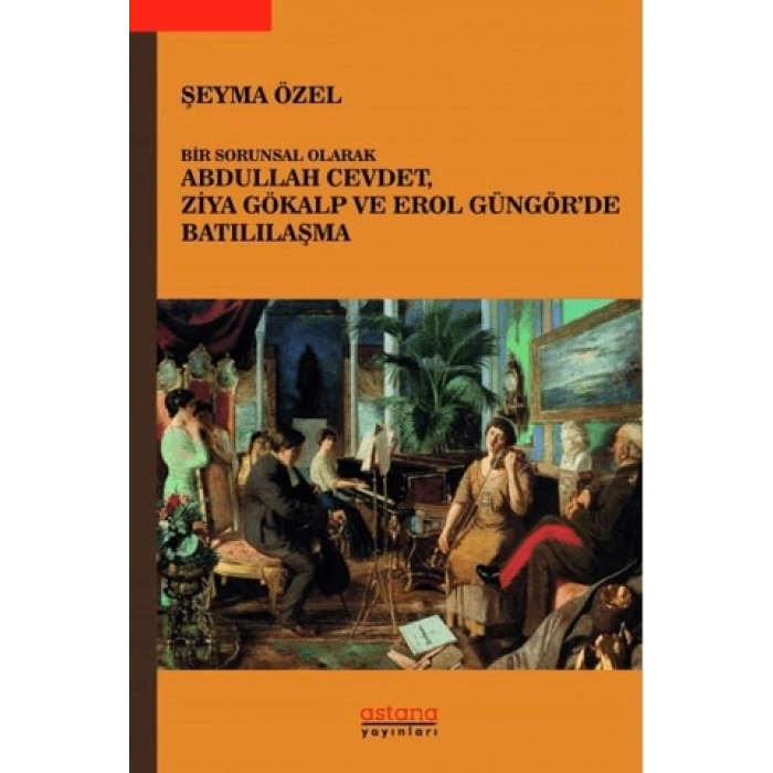 Bir Sorunsal Olarak Abdullah Cevdet, Ziya Gökalp ve Erol Güngör’de Batılılaşma