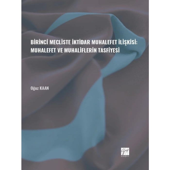 Birinci Mecliste İktidar Muhalefet İlişkisi: Muhalefet ve Muhaliflerin Tasfiyesi - Oğuz KAAN